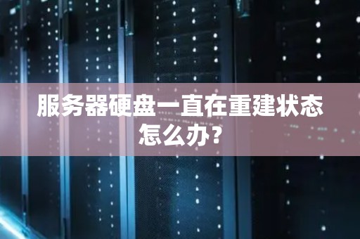 服务器硬盘一直在重建状态怎么办？
