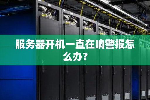 服务器开机一直在响警报怎么办? 服务器开机一直在响警报怎么办?
