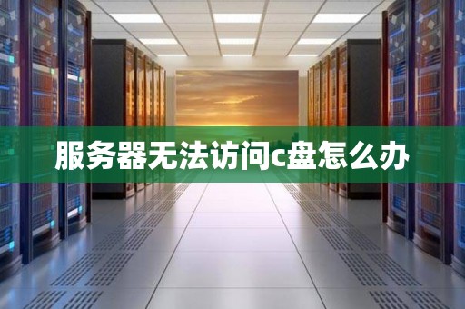 服务器无法访问c盘怎么办