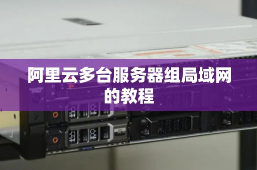 阿里云多台服务器组局域网的教程