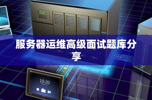 服务器运维高级面试题库分享
