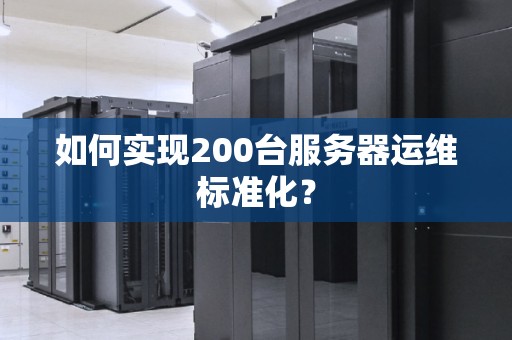 如何实现200台服务器运维标准化？