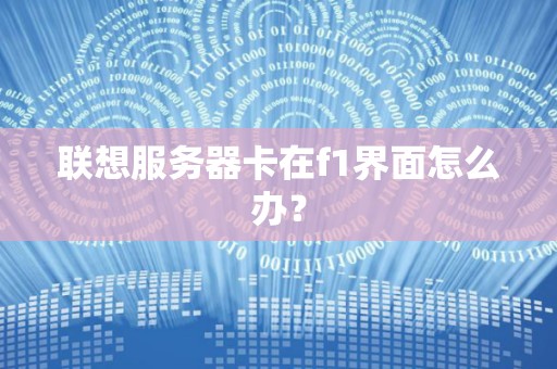 联想服务器卡在f1界面怎么办? 联想服务器卡在f1界面怎么办?