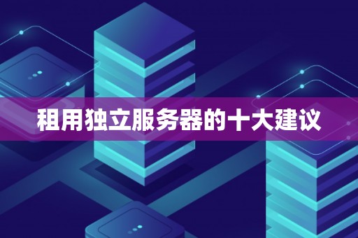 租用独立服务器的十大建议 租用独立服务器的十大建议