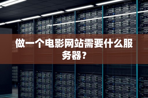 做一个电影网站需要什么服务器? 做一个电影网站需要什么服务器?