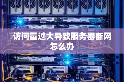 访问量过大导致服务器断网怎么办