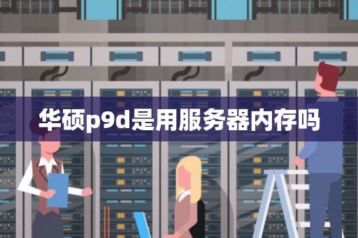 华硕p9d是用服务器内存吗 华硕p9d是用服务器内存吗