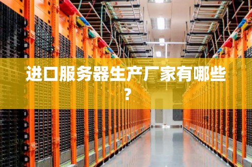 进口服务器生产厂家有哪些？