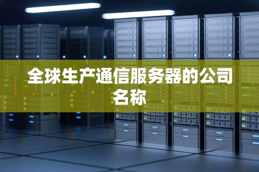 全球生产通信服务器的公司名称