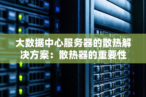 大数据中心服务器的散热解决方案：散热器的重要性