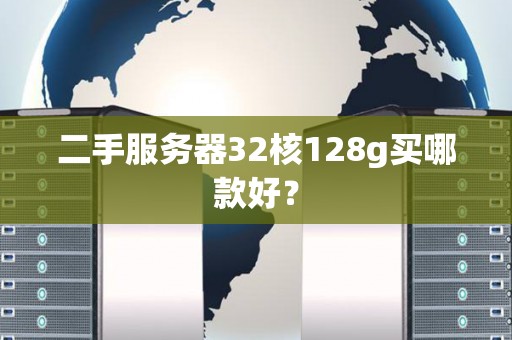 二手服务器32核128g买哪款好？