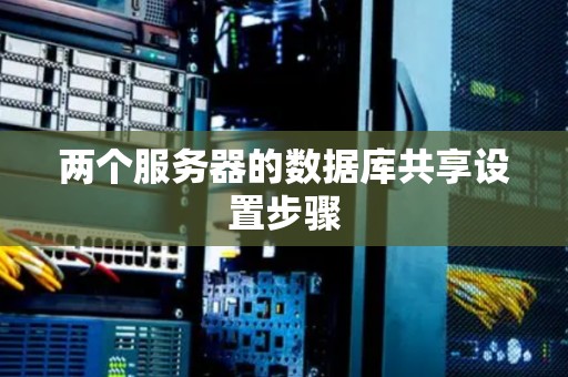 两个服务器的数据库共享设置步骤 两个服务器的数据库共享设置步骤