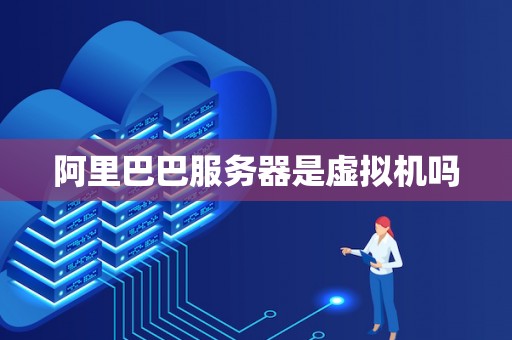 阿里巴巴服务器是虚拟机吗
