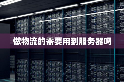 做物流的需要用到服务器吗