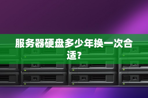 服务器硬盘多少年换一次合适？