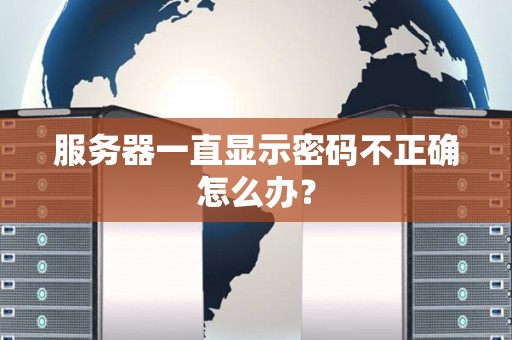 服务器一直显示密码不正确怎么办？