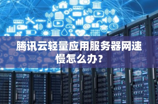 腾讯云轻量应用服务器网速慢怎么办? 腾讯云轻量应用服务器网速慢怎么办?