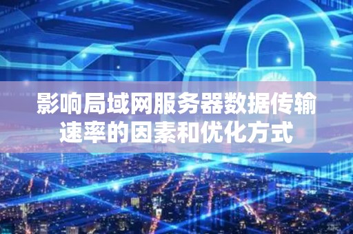 影响局域网服务器数据传输速率的因素和优化方式