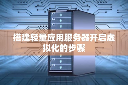 搭建轻量应用服务器开启虚拟化的步骤