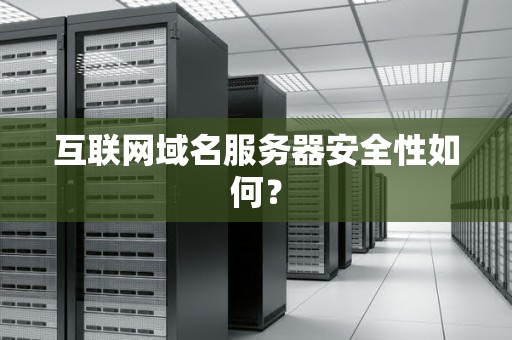 互联网域名服务器安全性如何？