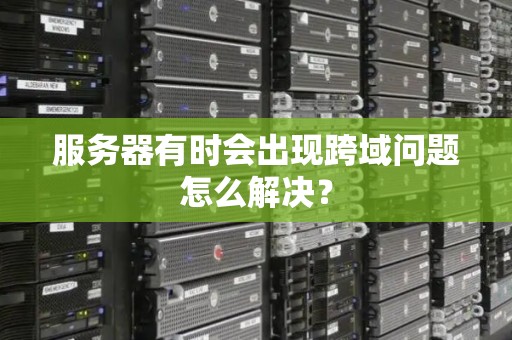 服务器有时会出现跨域问题怎么解决? 服务器有时会出现跨域问题怎么解决?