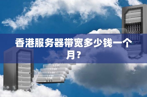 香港服务器带宽多少钱一个月? 香港服务器带宽多少钱一个月?