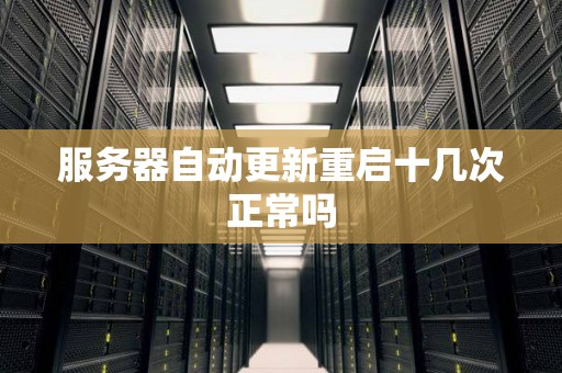 服务器自动更新重启十几次正常吗 服务器自动更新重启十几次正常吗