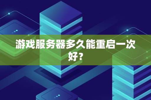 游戏服务器多久能重启一次好? 游戏服务器多久能重启一次好?