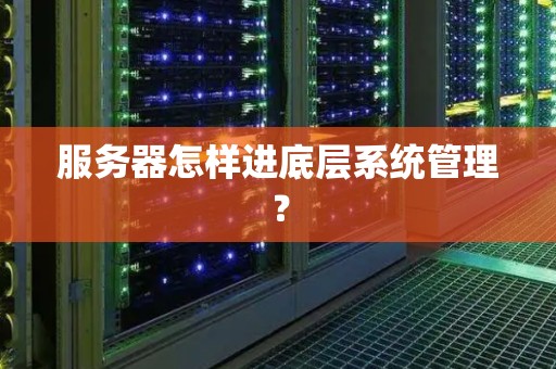 服务器怎样进底层系统管理? 服务器怎样进底层系统管理?