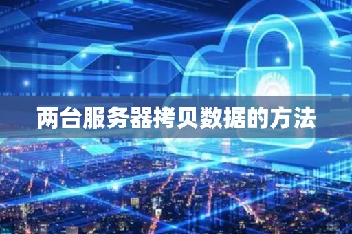 两台服务器拷贝数据的方法 两台服务器拷贝数据的方法