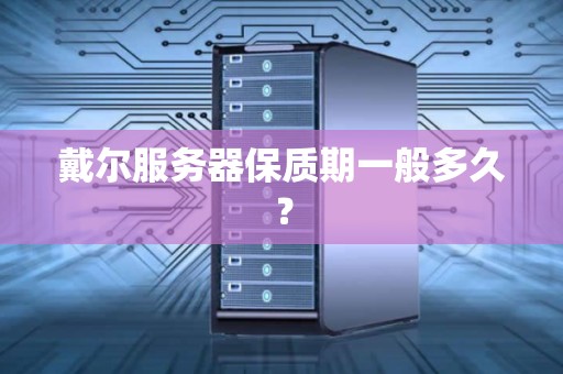 戴尔服务器保质期一般多久？