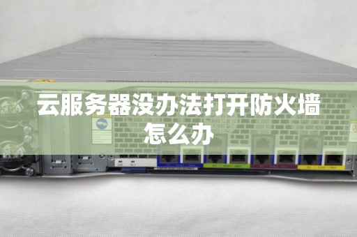云服务器没办法打开防火墙怎么办 云服务器没办法打开防火墙怎么办