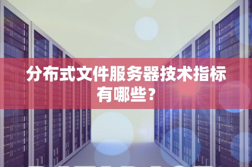 分布式文件服务器技术指标有哪些？