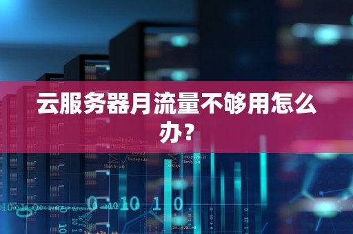云服务器月流量不够用怎么办? 云服务器月流量不够用怎么办?
