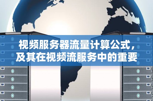 视频服务器流量计算公式，及其在视频流服务中的重要性