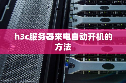 h3c服务器来电自动开机的方法 h3c服务器来电自动开机的方法
