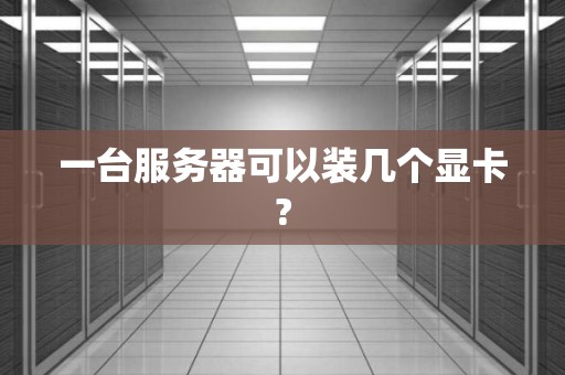 一台服务器可以装几个显卡?