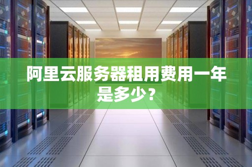 阿里云服务器租用费用一年是多少? 阿里云服务器租用费用一年是多少?