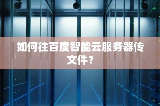如何往百度智能云服务器传文件？