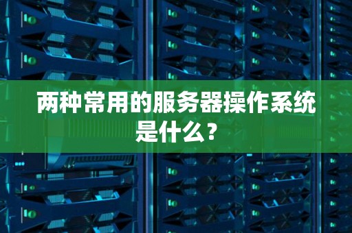 两种常用的服务器操作系统是什么？