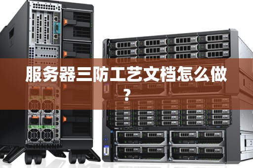 服务器三防工艺文档怎么做?