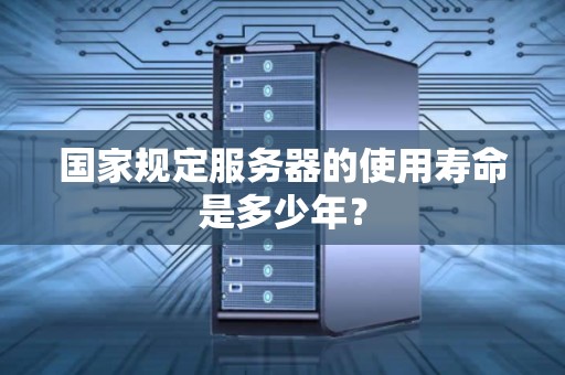 国家规定服务器的使用寿命是多少年？