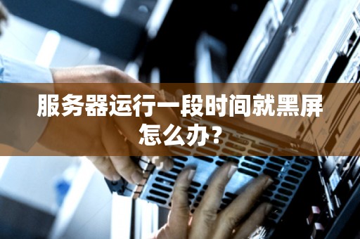 服务器运行一段时间就黑屏怎么办? 服务器运行一段时间就黑屏怎么办?
