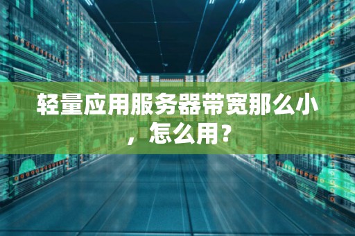 轻量应用服务器带宽那么小,怎么用? 轻量应用服务器带宽那么小,怎么用?