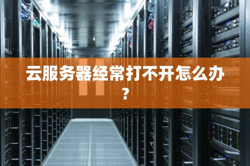 云服务器经常打不开怎么办?