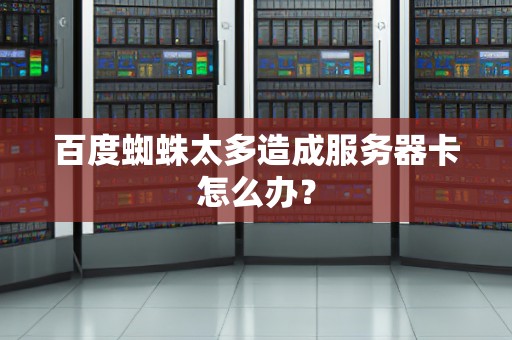 百度蜘蛛太多造成服务器卡怎么办？