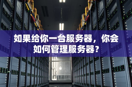 如果给你一台服务器,你会如何管理服务器? 如果给你一台服务器,你会如何管理服务器?