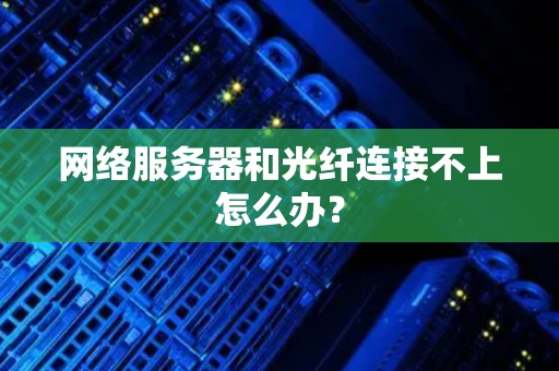 网络服务器和光纤连接不上怎么办? 网络服务器和光纤连接不上怎么办?
