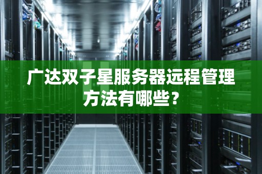 广达双子星服务器远程管理方法有哪些？