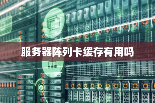 服务器阵列卡缓存有用吗 服务器阵列卡缓存有用吗
